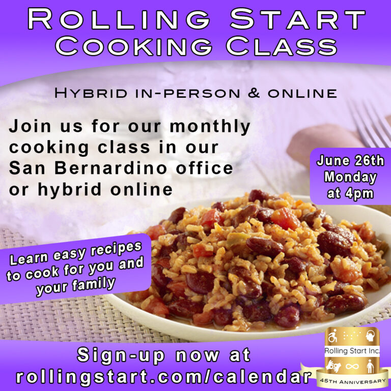 [Image Description: A picture of a plate of Red beans & Rice with the text: "Rolling Start IncCooking ClassHybrid in-person & onlineJoin us for our monthly cooking class in our San Bernardino office or hybrid onlineJune 26thMondayat 4pmLearn easy recipes to cook for you and your family.Sign-up now at rollingstart.com/calendar"Followed by the Rolling Start Inc 45th Anniversary logo in the bottom right corner.]