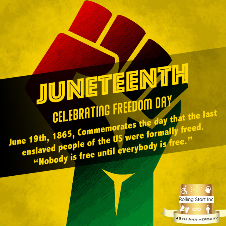 An icon of a fist in the air with the text over it, "Juneteenth - Celebrating Freedom Day. June 19th, 1865, Commemorates the day that the last enslaved people of the US were formally freed. 'Nobody is free until everybody is free.'" Followed by the Rolling Start Inc 45th Anniversary Logo.